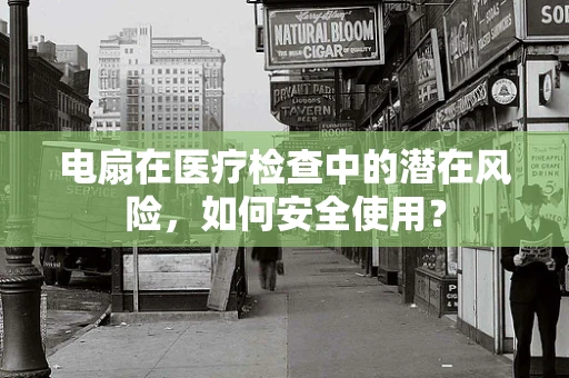 电扇在医疗检查中的潜在风险，如何安全使用？