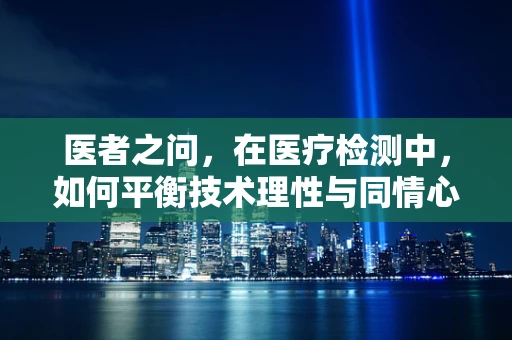 医者之问，在医疗检测中，如何平衡技术理性与同情心？