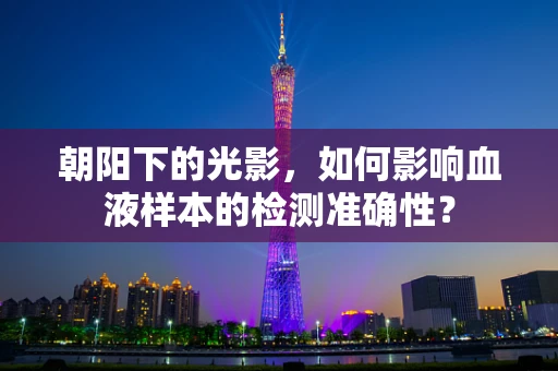 朝阳下的光影，如何影响血液样本的检测准确性？