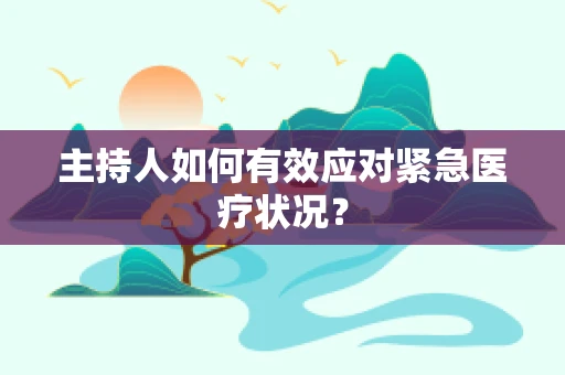 主持人如何有效应对紧急医疗状况？