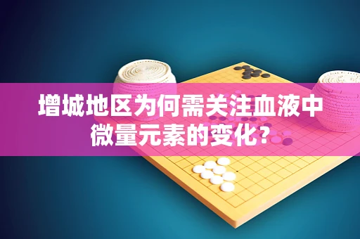 增城地区为何需关注血液中微量元素的变化？