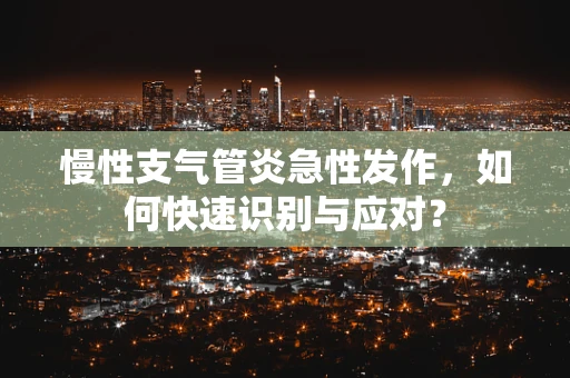慢性支气管炎急性发作，如何快速识别与应对？