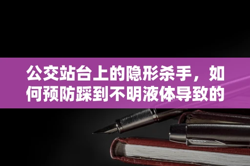 公交站台上的隐形杀手，如何预防踩到不明液体导致的健康风险？