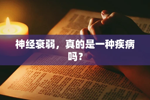 神经衰弱，真的是一种疾病吗？