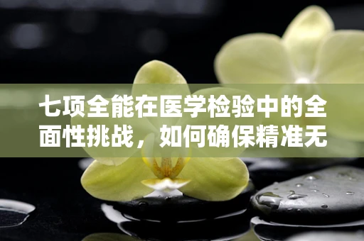 七项全能在医学检验中的全面性挑战，如何确保精准无误？
