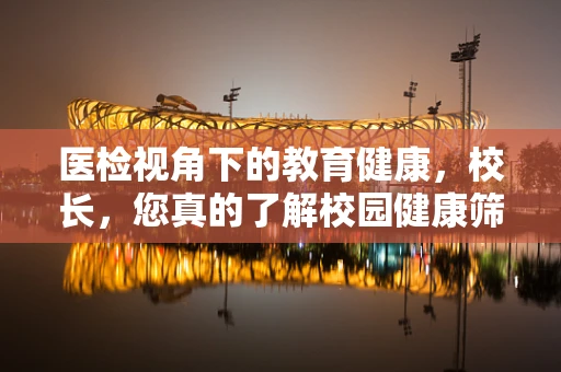 医检视角下的教育健康，校长，您真的了解校园健康筛查的重要性吗？