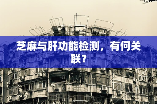 芝麻与肝功能检测，有何关联？