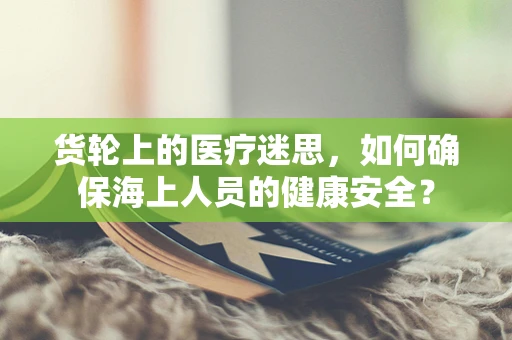 货轮上的医疗迷思，如何确保海上人员的健康安全？