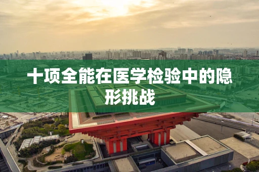 十项全能在医学检验中的隐形挑战