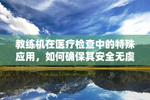 教练机在医疗检查中的特殊应用，如何确保其安全无虞？