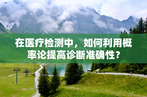 在医疗检测中，如何利用概率论提高诊断准确性？