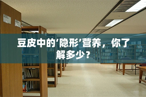 豆皮中的‘隐形’营养，你了解多少？