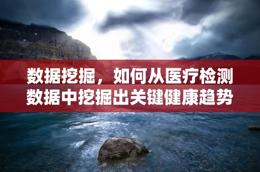 数据挖掘，如何从医疗检测数据中挖掘出关键健康趋势？