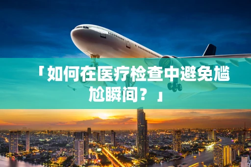 「如何在医疗检查中避免尴尬瞬间？」