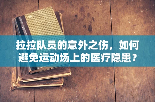拉拉队员的意外之伤，如何避免运动场上的医疗隐患？