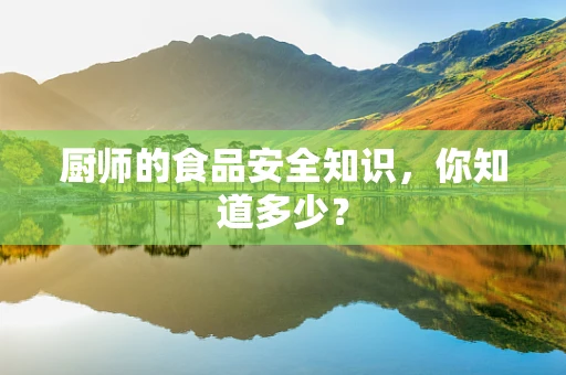 厨师的食品安全知识，你知道多少？
