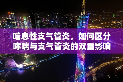 喘息性支气管炎，如何区分哮喘与支气管炎的双重影响？
