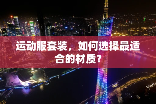 运动服套装，如何选择最适合的材质？