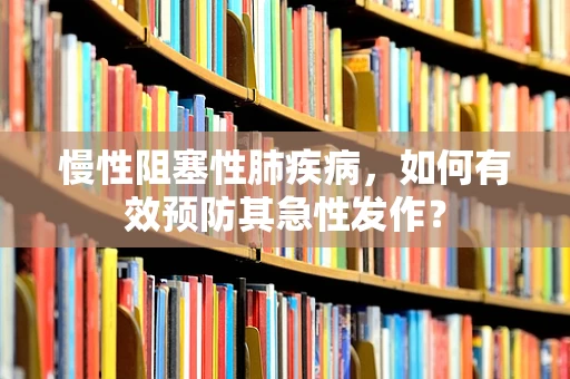 慢性阻塞性肺疾病，如何有效预防其急性发作？