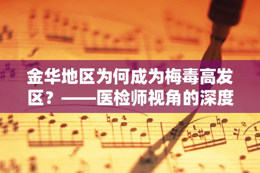 金华地区为何成为梅毒高发区？——医检师视角的深度剖析