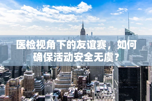 医检视角下的友谊赛，如何确保活动安全无虞？