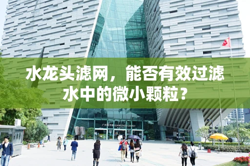 水龙头滤网，能否有效过滤水中的微小颗粒？