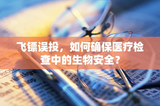 飞镖误投，如何确保医疗检查中的生物安全？