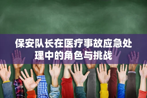 保安队长在医疗事故应急处理中的角色与挑战