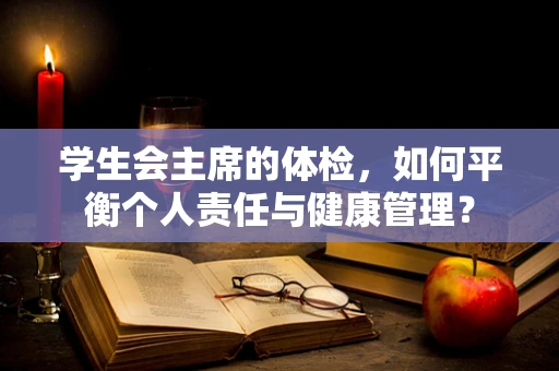 学生会主席的体检，如何平衡个人责任与健康管理？