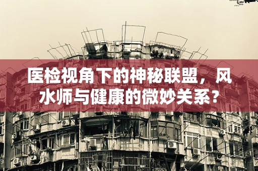 医检视角下的神秘联盟，风水师与健康的微妙关系？