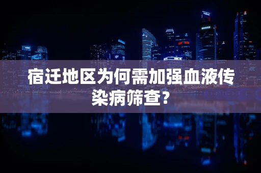 宿迁地区为何需加强血液传染病筛查？