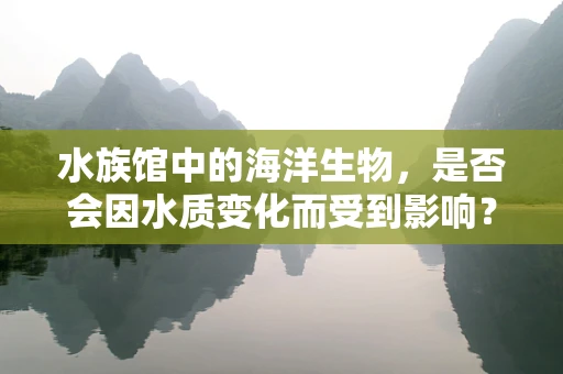 水族馆中的海洋生物，是否会因水质变化而受到影响？