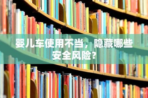婴儿车使用不当，隐藏哪些安全风险？