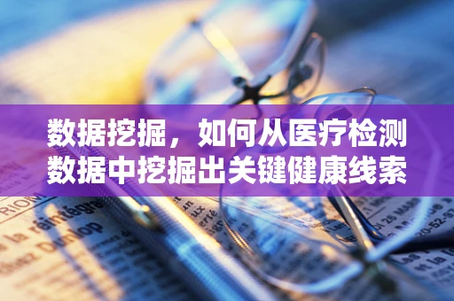 数据挖掘，如何从医疗检测数据中挖掘出关键健康线索？