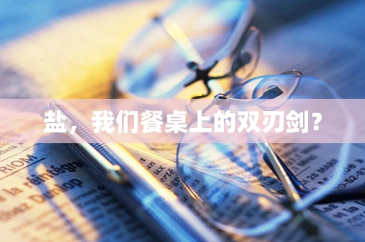 盐，我们餐桌上的双刃剑？