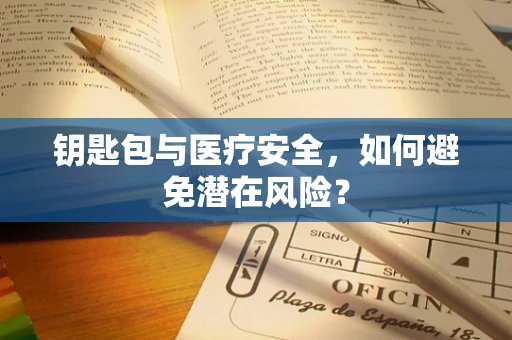 钥匙包与医疗安全，如何避免潜在风险？