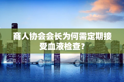 商人协会会长为何需定期接受血液检查？