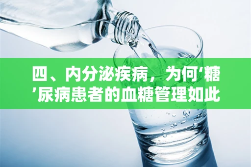 四、内分泌疾病，为何‘糖’尿病患者的血糖管理如此重要？