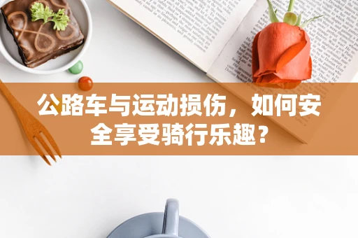 公路车与运动损伤，如何安全享受骑行乐趣？
