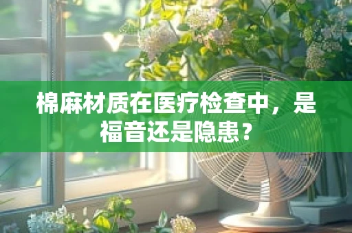 棉麻材质在医疗检查中，是福音还是隐患？