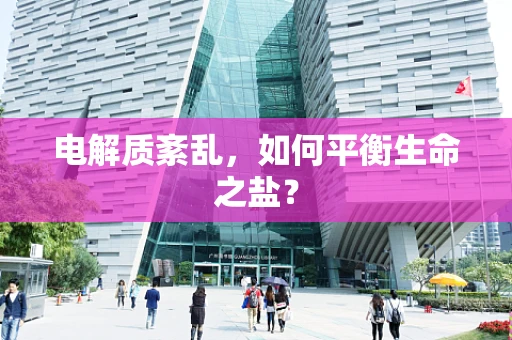 电解质紊乱，如何平衡生命之盐？