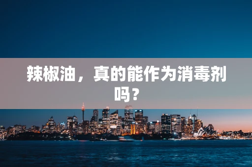 辣椒油，真的能作为消毒剂吗？