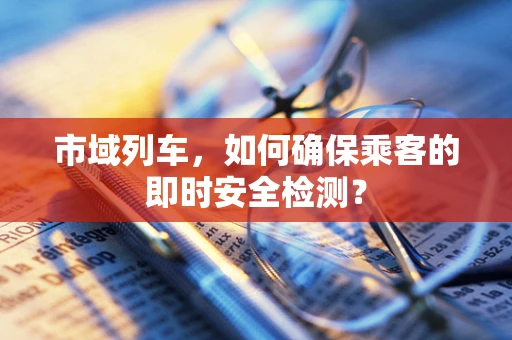 市域列车，如何确保乘客的即时安全检测？