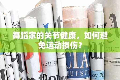 舞蹈家的关节健康，如何避免运动损伤？