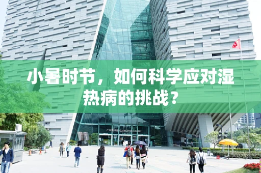 小暑时节，如何科学应对湿热病的挑战？