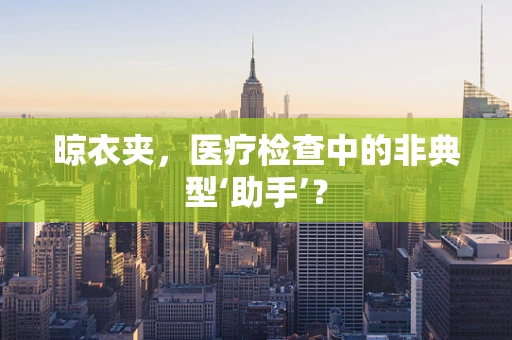 晾衣夹，医疗检查中的非典型‘助手’？