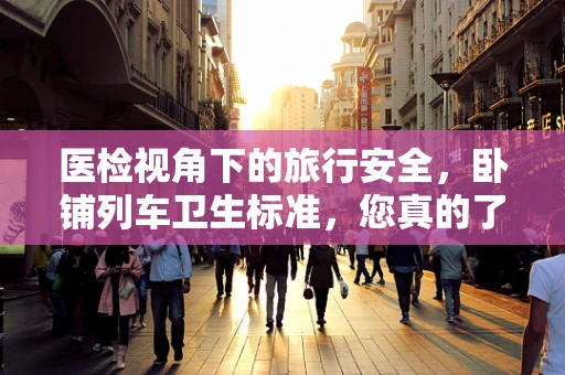 医检视角下的旅行安全，卧铺列车卫生标准，您真的了解吗？