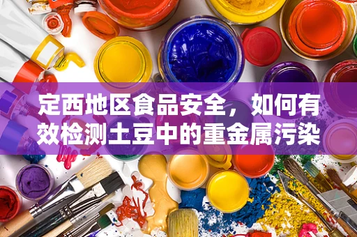 定西地区食品安全，如何有效检测土豆中的重金属污染？