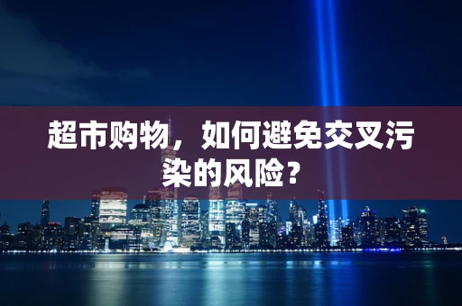 超市购物，如何避免交叉污染的风险？
