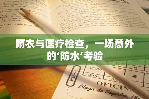 雨衣与医疗检查，一场意外的‘防水’考验